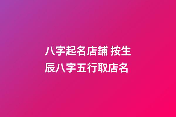八字起名店鋪 按生辰八字五行取店名-第1張-店鋪起名-玄機(jī)派